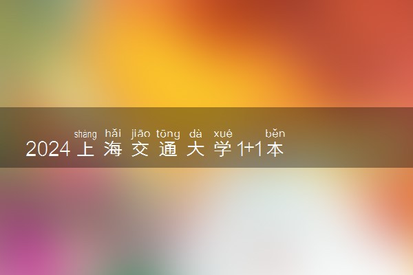 2024上海交通大学1+1本升硕容易吗 需要什么条件