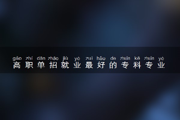 高职单招就业最好的专科专业 哪些专业吃香