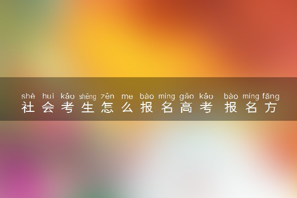 社会考生怎么报名高考 报名方法是什么
