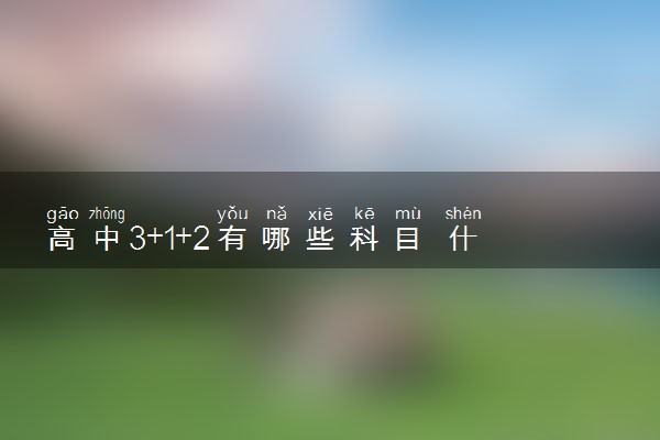 高中3+1+2有哪些科目 什么选科最吃香