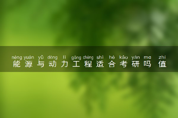 能源与动力工程适合考研吗 值得报的院校推荐