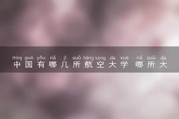 中国有哪几所航空大学 哪所大学实力强