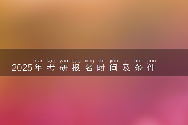 2025年考研报名时间及条件 如何准备考试
