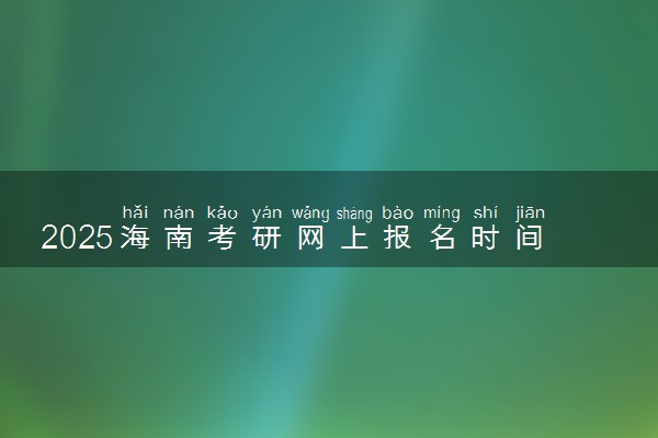 2025海南考研网上报名时间及入口 几号截止报名
