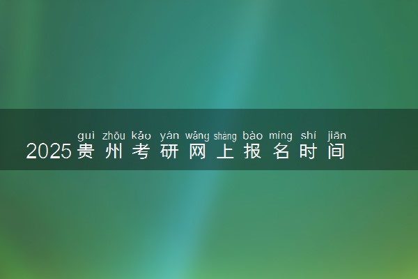 2025贵州考研网上报名时间及入口 几号截止报名