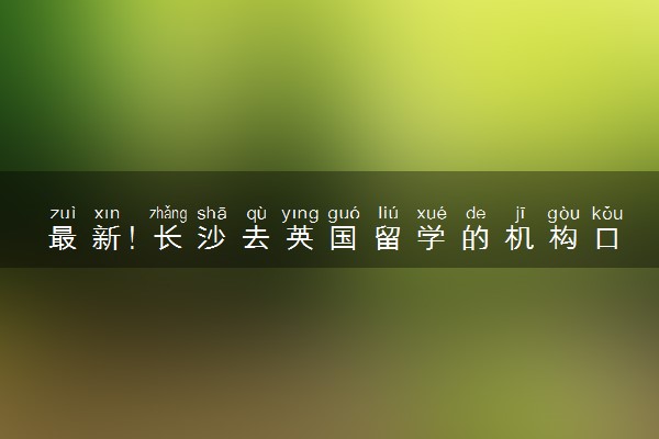 最新！长沙去英国留学的机构口碑红榜TOP4