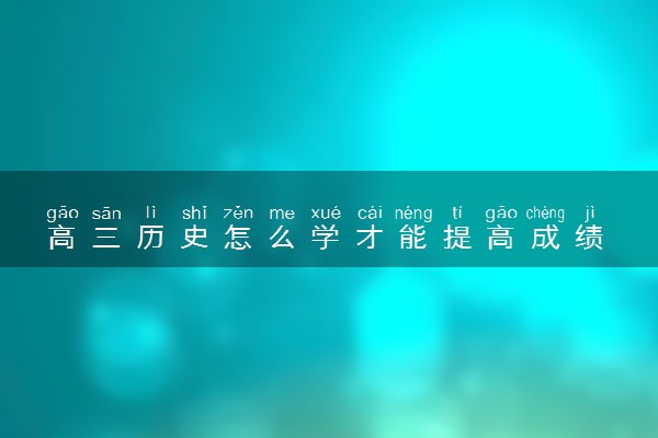 高三历史怎么学才能提高成绩 如何高效学习