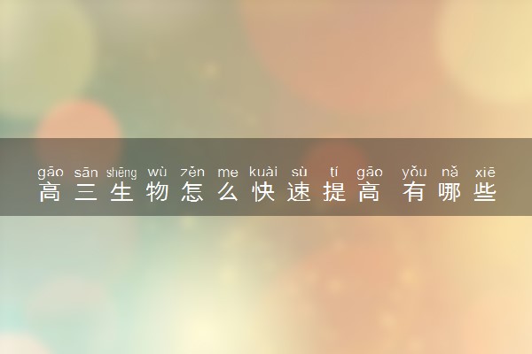 高三生物怎么快速提高 有哪些方法技巧