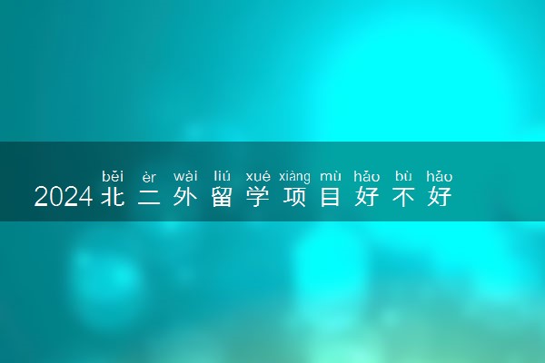 2024北二外留学项目好不好 容易申请吗