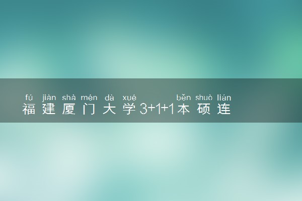 福建厦门大学3+1+1本硕连读留学招生简章