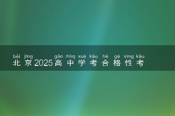 北京2025高中学考合格性考试新变化 有哪些新政策