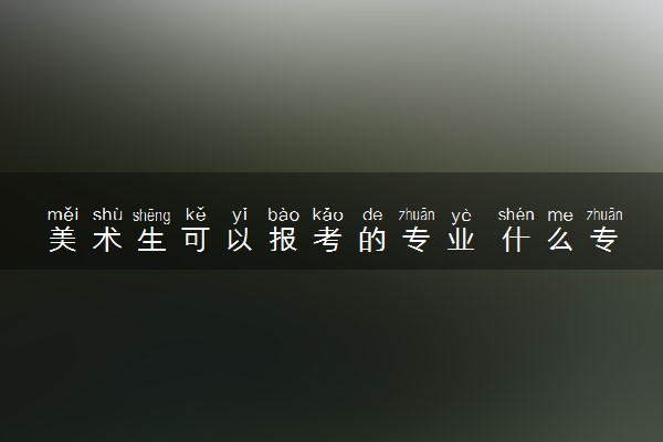 美术生可以报考的专业 什么专业前景好吃香
