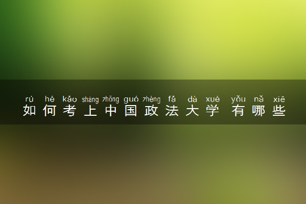 如何考上中国政法大学 有哪些要求和条件