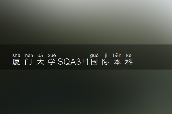 厦门大学SQA3+1国际本科学费多少一年