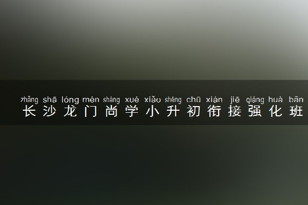 长沙龙门尚学小升初衔接强化班招生