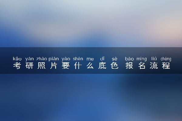 考研照片要什么底色 报名流程是什么