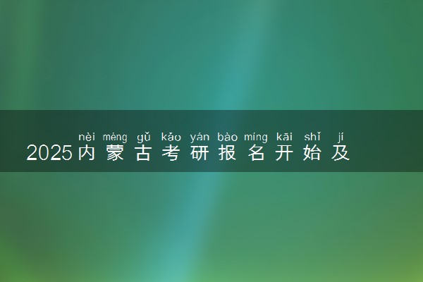 2025内蒙古考研报名开始及截止时间 报名入口在哪里
