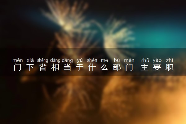 门下省相当于什么部门 主要职责是什么