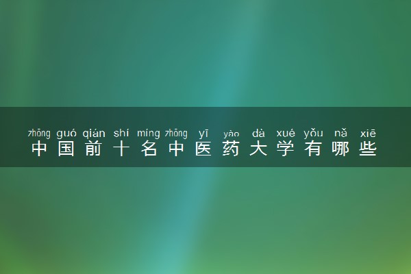 中国前十名中医药大学有哪些 什么院校实力强