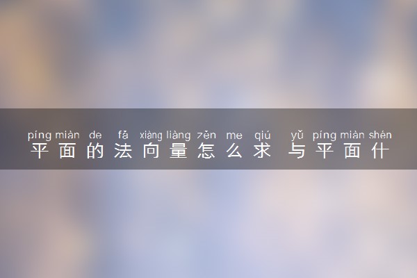 平面的法向量怎么求 与平面什么关系