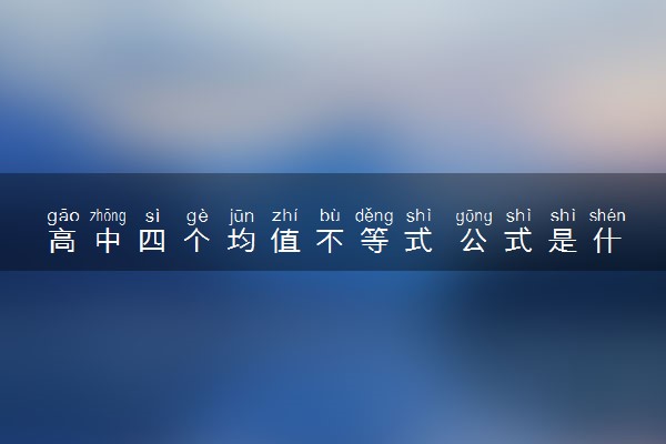 高中四个均值不等式 公式是什么