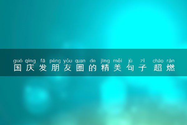 国庆发朋友圈的精美句子 超燃祝福文案