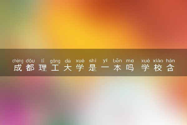 成都理工大学是一本吗 学校含金量高吗