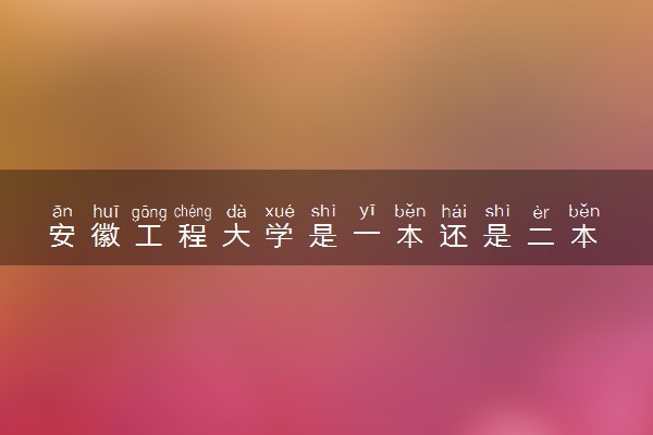 安徽工程大学是一本还是二本 学校怎么样