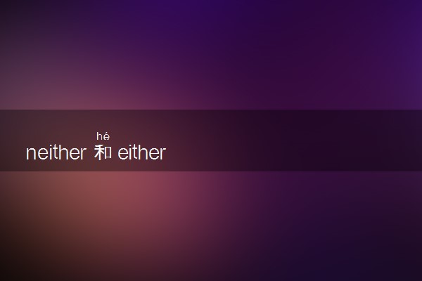 neither和either的区别是什么 如何区分