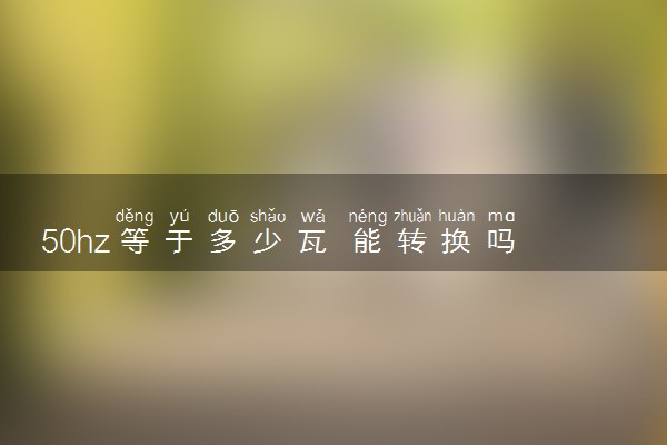 50hz等于多少瓦 能转换吗