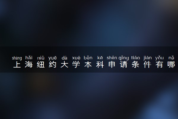 上海纽约大学本科申请条件有哪些 如何报考