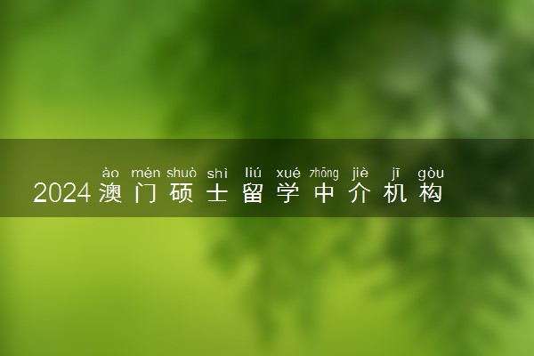 2024澳门硕士留学中介机构有哪些 费用多少