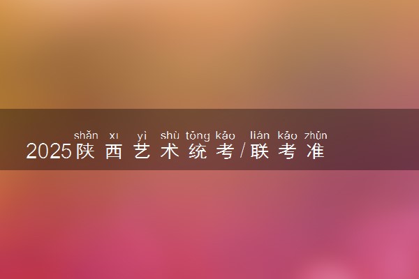 2025陕西艺术统考/联考准考证打印时间什么时候 哪天截止