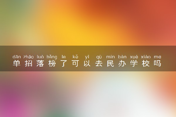 单招落榜了可以去民办学校吗 怎么上民办
