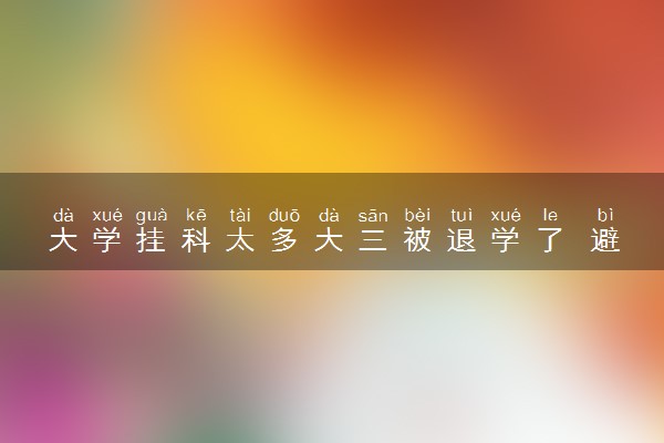 大学挂科太多大三被退学了 避免挂科的方法是什么