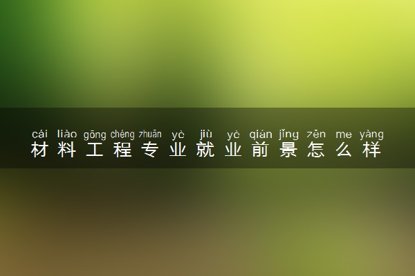 材料工程专业就业前景怎么样 好找工作吗