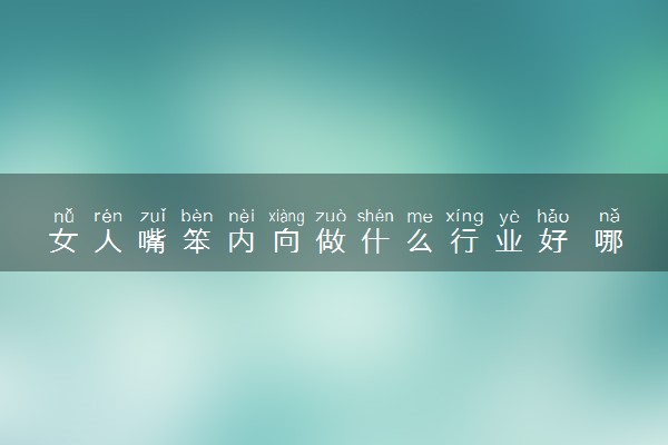 女人嘴笨内向做什么行业好 哪些工作收入高