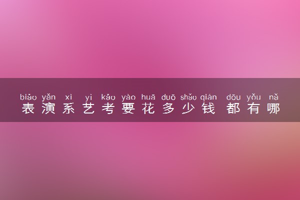 表演系艺考要花多少钱 都有哪些费用