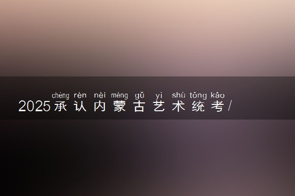 2025承认内蒙古艺术统考/联考成绩的院校及专业有哪些