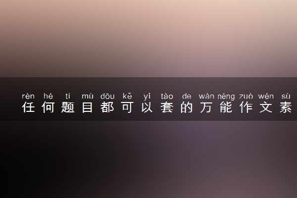 任何题目都可以套的万能作文素材 满分作文金句整理