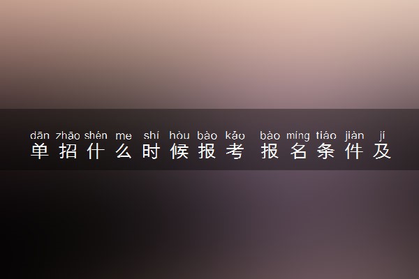 单招什么时候报考 报名条件及流程是什么