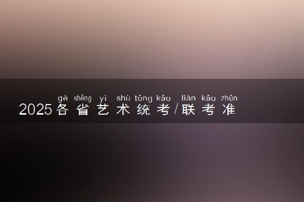 2025各省艺术统考/联考准考证打印时间汇总 在哪打印