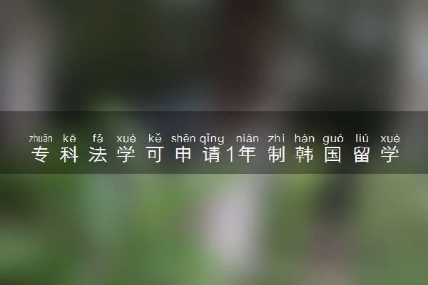 专科法学可申请1年制韩国留学专升本学校推荐
