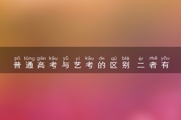 普通高考与艺考的区别 二者有何不同