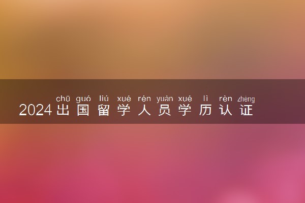 2024出国留学人员学历认证流程及时间是什么