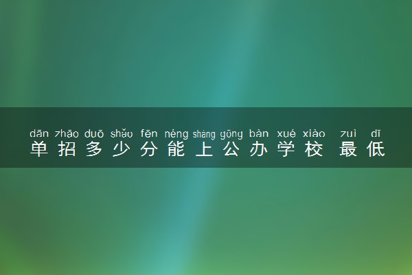 单招多少分能上公办学校 最低多少分能录取