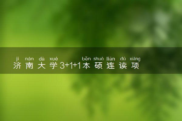 济南大学3+1+1本硕连读项目评价 怎么样