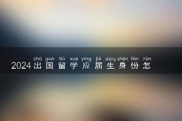 2024出国留学应届生身份怎么界定 保留几年