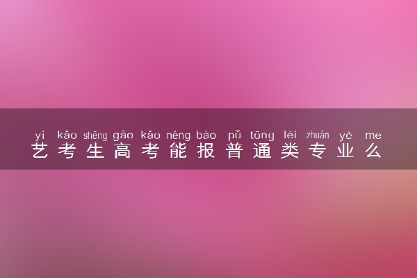 艺考生高考能报普通类专业么 有没有限制