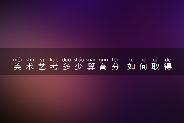 美术艺考多少算高分 如何取得高分